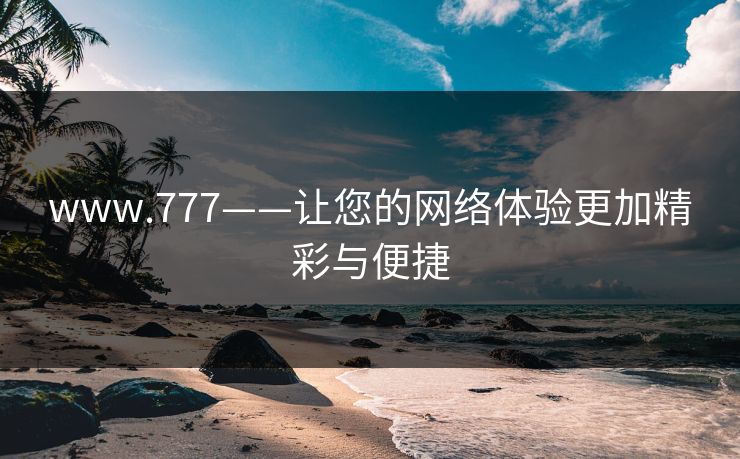 www.777——让您的网络体验更加精彩与便捷