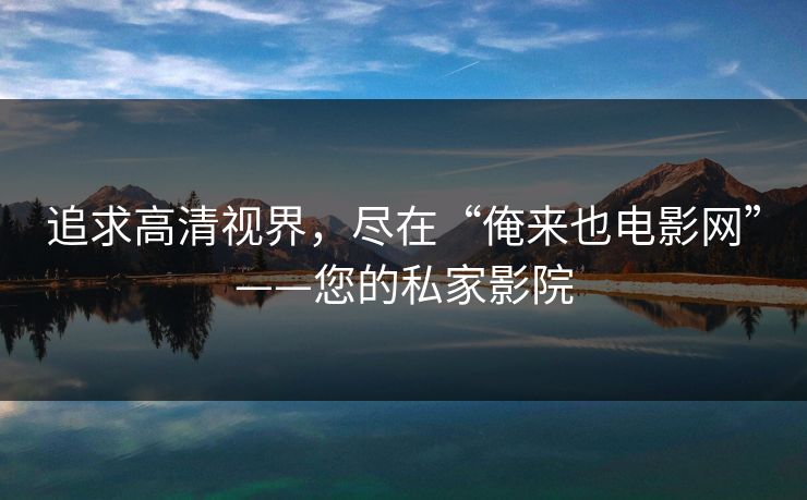 追求高清视界,尽在“俺来也电影网”——您的私家影院