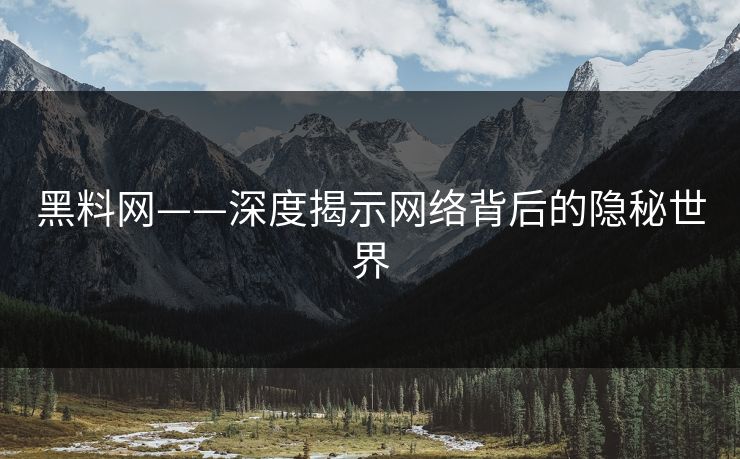 黑料网——深度揭示网络背后的隐秘世界
