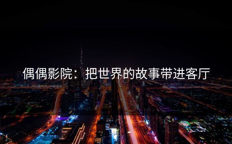 偶偶影院:把世界的故事带进客厅