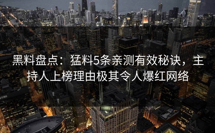 黑料盘点:猛料5条亲测有效秘诀,主持人上榜理由极其令人爆红网络