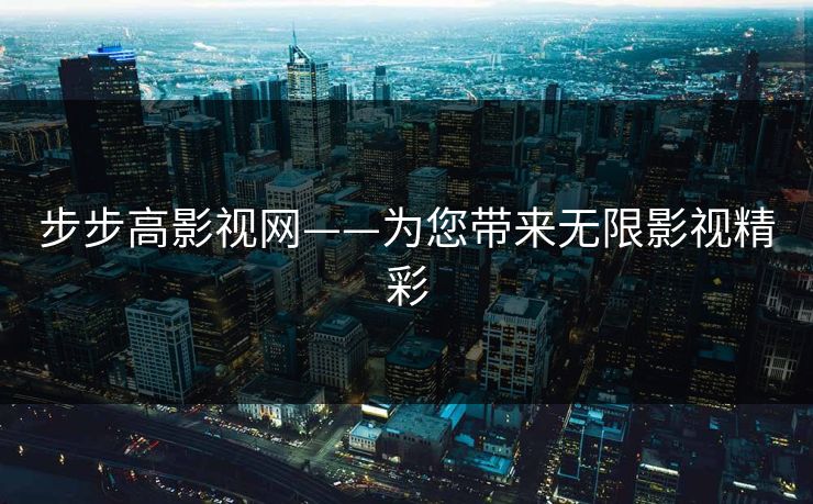 步步高影视网——为您带来无限影视精彩