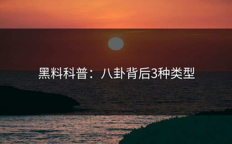 黑料科普:八卦背后3种类型