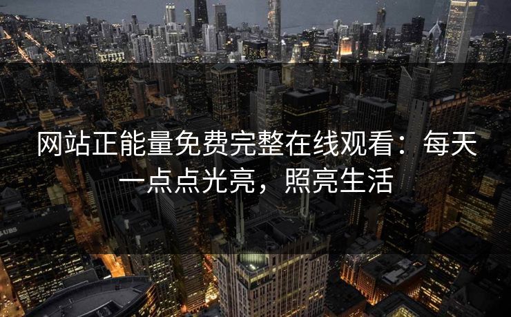 网站正能量免费完整在线观看:每天一点点光亮,照亮生活