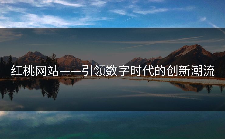 红桃网站——引领数字时代的创新潮流