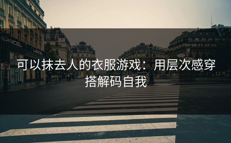 可以抹去人的衣服游戏：用层次感穿搭解码自我