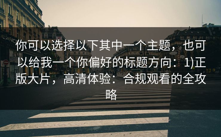你可以选择以下其中一个主题，也可以给我一个你偏好的标题方向：1)正版大片，高清体验：合规观看的全攻略
