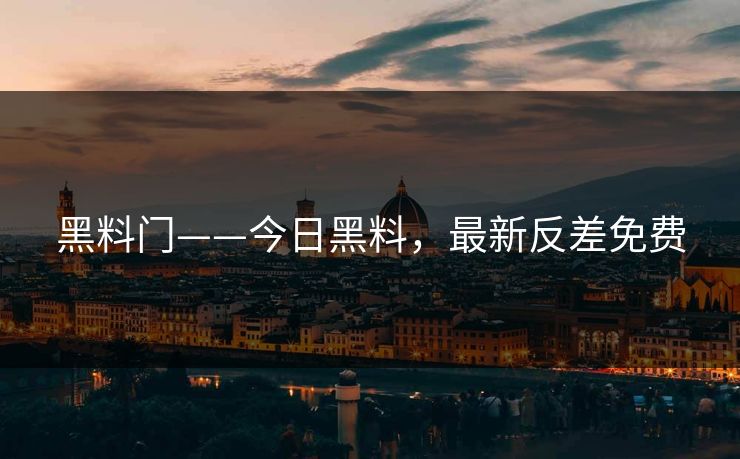 黑料门——今日黑料,最新反差免费 黑料门——今日黑料,最新反差免费