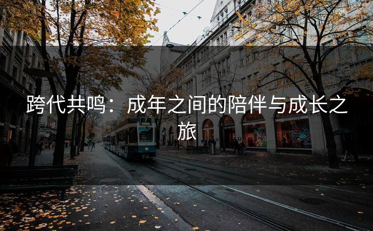 跨代共鸣：成年之间的陪伴与成长之旅