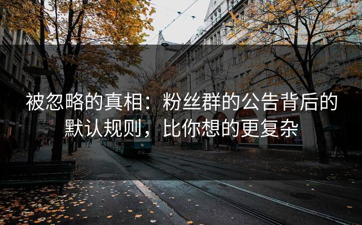 被忽略的真相：粉丝群的公告背后的默认规则，比你想的更复杂