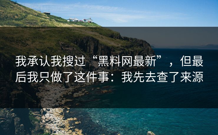 我承认我搜过“黑料网最新”，但最后我只做了这件事：我先去查了来源